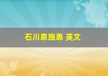 石川恩施惠 英文